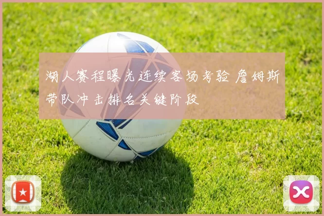 湖人赛程曝光连续客场考验 詹姆斯带队冲击排名关键阶段