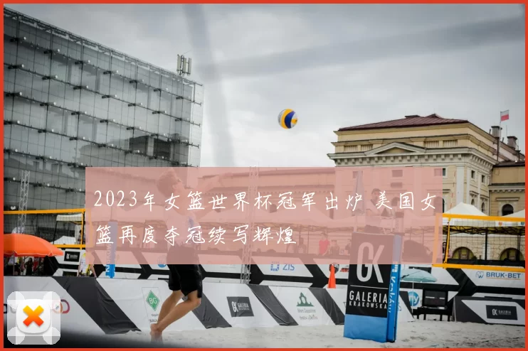 2023年女篮世界杯冠军出炉 美国女篮再度夺冠续写辉煌