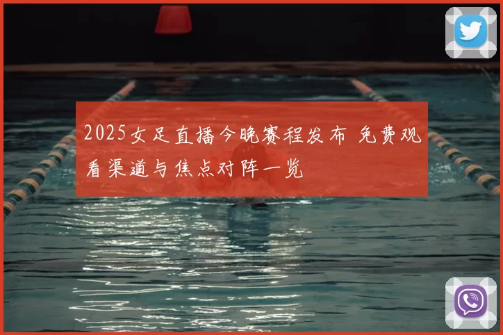 2025女足直播今晚赛程发布 免费观看渠道与焦点对阵一览