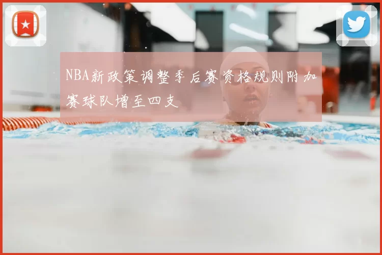 NBA新政策调整季后赛资格规则附加赛球队增至四支