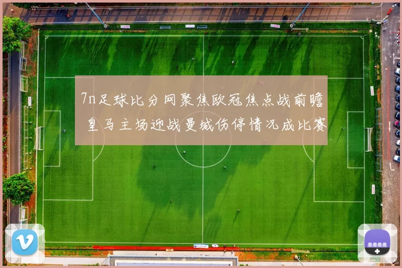 7n足球比分网聚焦欧冠焦点战前瞻 皇马主场迎战曼城伤停情况成比赛看点