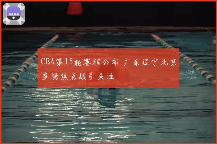 CBA第15轮赛程公布 广东辽宁北京多场焦点战引关注