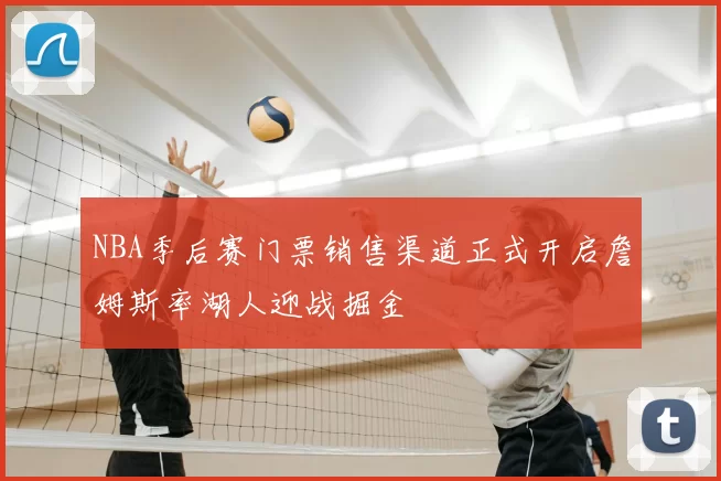 NBA季后赛门票销售渠道正式开启詹姆斯率湖人迎战掘金
