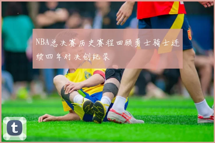 NBA总决赛历史赛程回顾勇士骑士连续四年对决创纪录