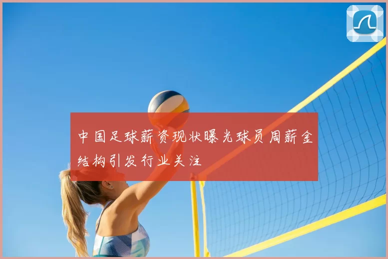 中国足球薪资现状曝光球员周薪金结构引发行业关注
