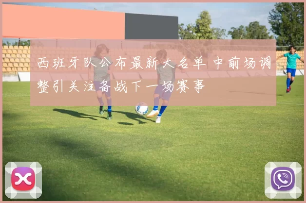 西班牙队公布最新大名单 中前场调整引关注备战下一场赛事