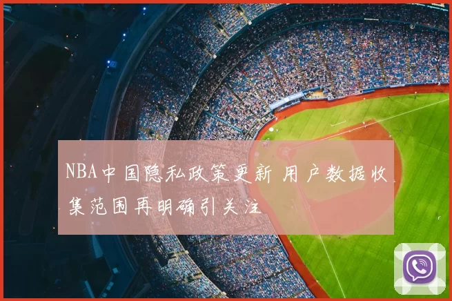 NBA中国隐私政策更新 用户数据收集范围再明确引关注