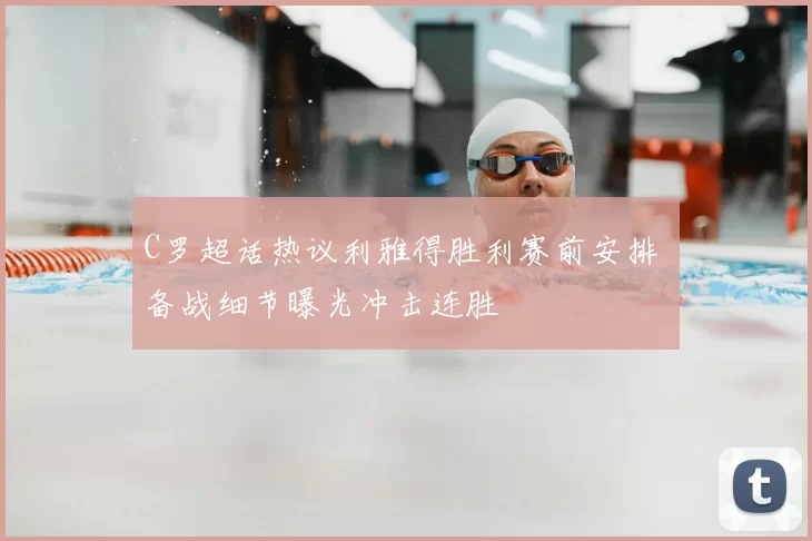 C罗超话热议利雅得胜利赛前安排 备战细节曝光冲击连胜