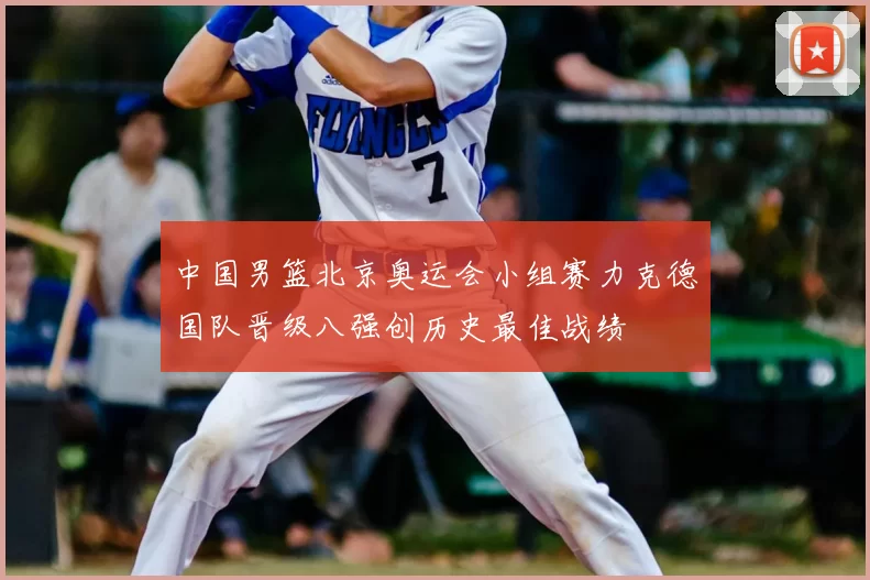 中国男篮北京奥运会小组赛力克德国队晋级八强创历史最佳战绩