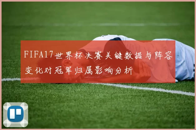 FIFA17世界杯决赛关键数据与阵容变化对冠军归属影响分析