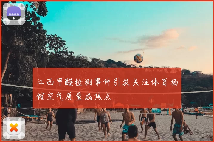 江西甲醛检测事件引发关注体育场馆空气质量成焦点