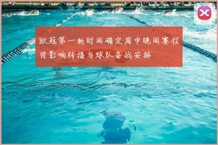 欧冠第一轮时间确定周中晚间赛程将影响转播与球队备战安排