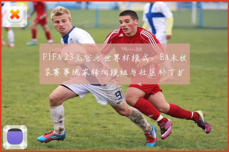 FIFA 23无官方世界杯模式，EA未收录赛事玩家转向模组与社区补丁扩展赛事玩法