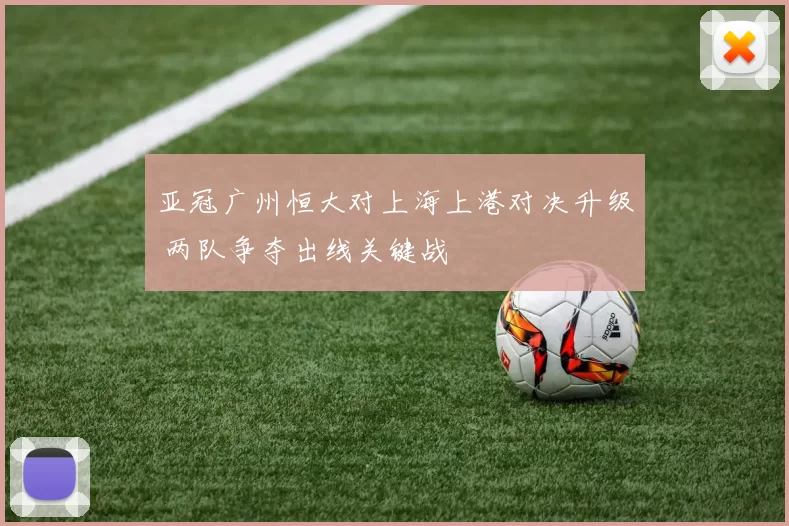 亚冠广州恒大对上海上港对决升级 两队争夺出线关键战