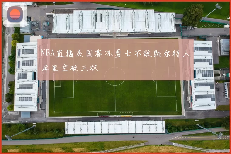 NBA直播美国赛况勇士不敌凯尔特人库里空砍三双
