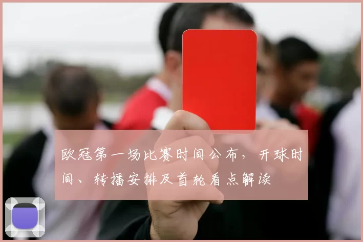 欧冠第一场比赛时间公布，开球时间、转播安排及首轮看点解读