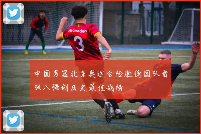 中国男篮北京奥运会险胜德国队晋级八强创历史最佳战绩