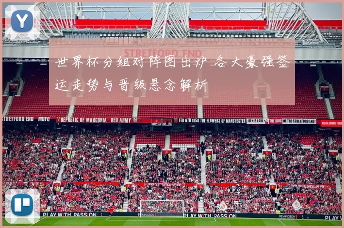 世界杯分组对阵图出炉 各大豪强签运走势与晋级悬念解析