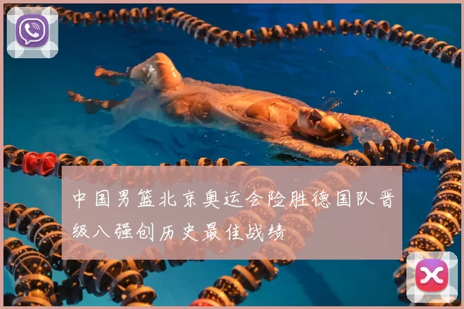 中国男篮北京奥运会险胜德国队晋级八强创历史最佳战绩