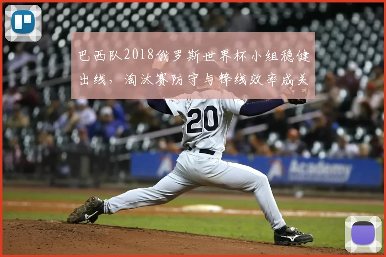 巴西队2018俄罗斯世界杯小组稳健出线，淘汰赛防守与锋线效率成关键