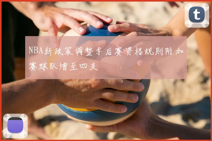NBA新政策调整季后赛资格规则附加赛球队增至四支