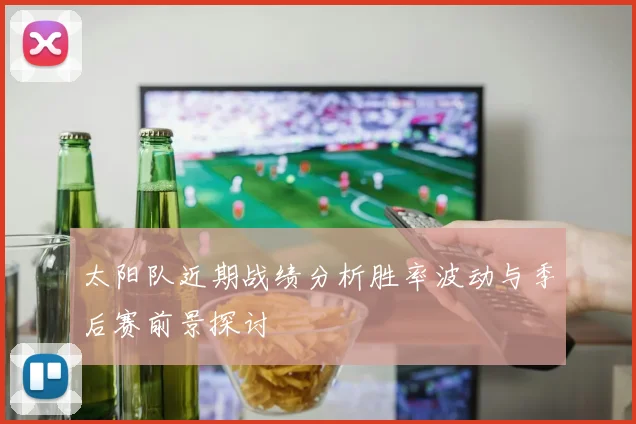 太阳队近期战绩分析胜率波动与季后赛前景探讨