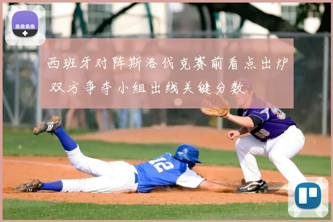 西班牙对阵斯洛伐克赛前看点出炉 双方争夺小组出线关键分数
