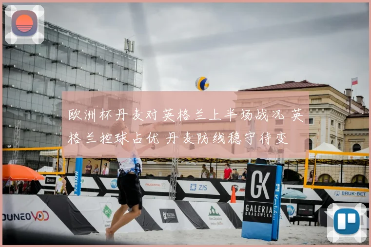欧洲杯丹麦对英格兰上半场战况 英格兰控球占优 丹麦防线稳守待变