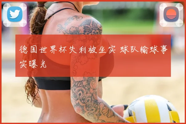 德国世界杯失利被坐实 球队输球事实曝光