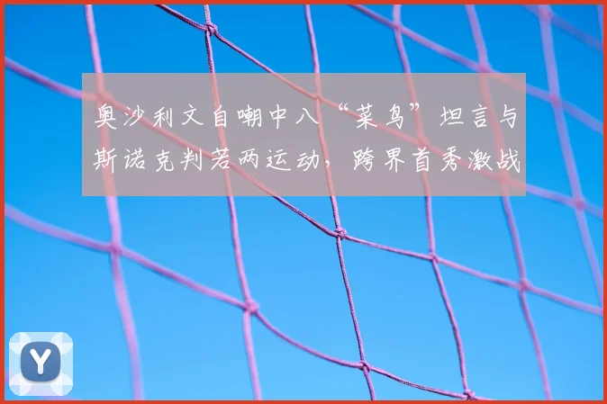奥沙利文自嘲中八“菜鸟”坦言与斯诺克判若两运动,跨界首秀激战落败仍赢尊重