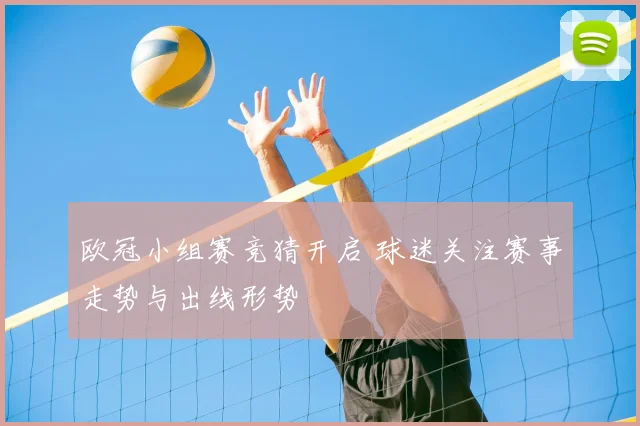 欧冠小组赛竞猜开启 球迷关注赛事走势与出线形势
