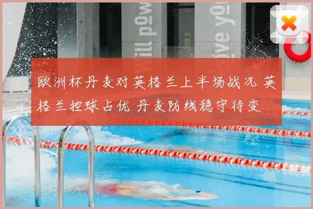 欧洲杯丹麦对英格兰上半场战况 英格兰控球占优 丹麦防线稳守待变