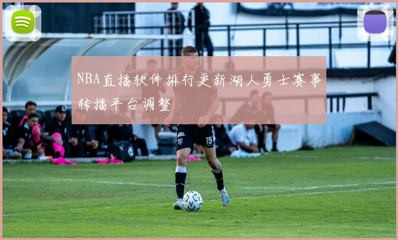 NBA直播软件排行更新湖人勇士赛事转播平台调整